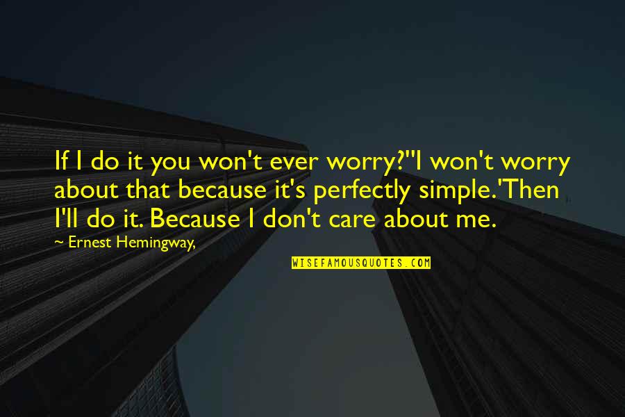 I Care About You Because Quotes By Ernest Hemingway,: If I do it you won't ever worry?''I I Care About You Because Quotes By Ernest Hemingway,: If I do it you won't ever worry?''I
