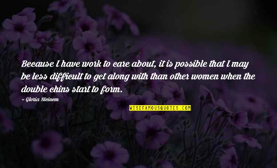 I Care About You Because Quotes By Gloria Steinem: Because I have work to care about, it I Care About You Because Quotes By Gloria Steinem: Because I have work to care about, it