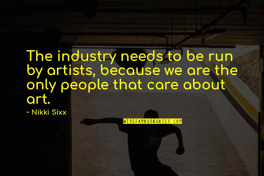I Care About You Because Quotes By Nikki Sixx: The industry needs to be run by artists, I Care About You Because Quotes By Nikki Sixx: The industry needs to be run by artists,