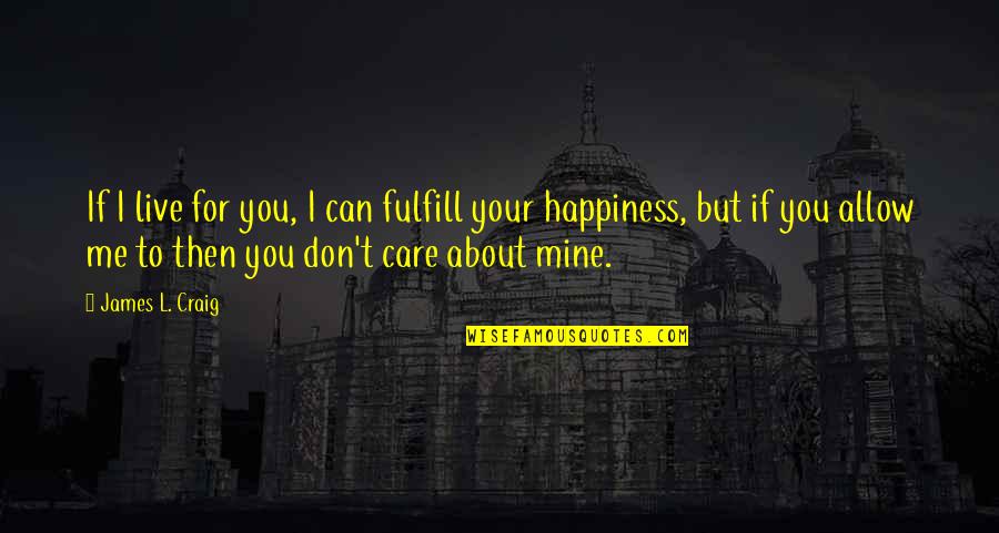 I Care About You Love Quotes By James L. Craig: If I live for you, I can fulfill