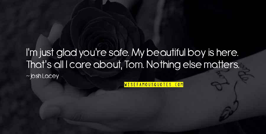 I Care About You Love Quotes By Josh Lacey: I'm just glad you're safe. My beautiful boy