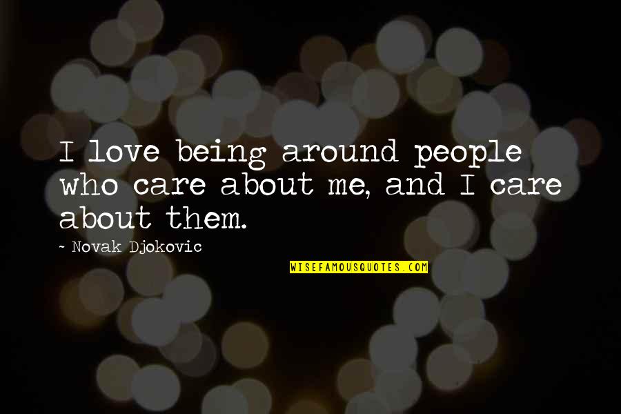 I Care About You Love Quotes By Novak Djokovic: I love being around people who care about