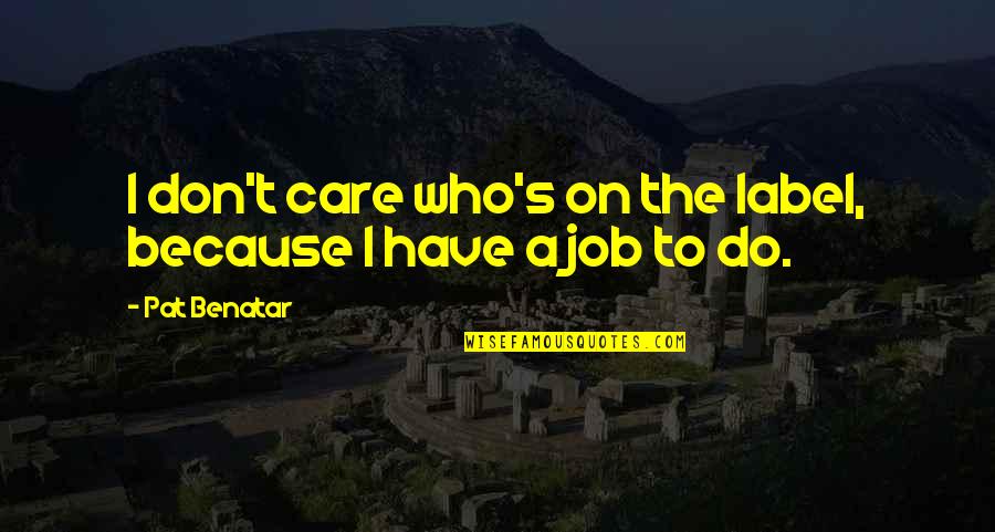 I Care Because You Do Quotes By Pat Benatar: I don't care who's on the label, because
