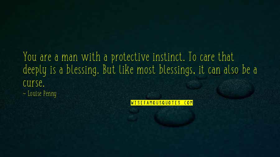 I Care Deeply For You Quotes By Louise Penny: You are a man with a protective instinct. I Care Deeply For You Quotes By Louise Penny: You are a man with a protective instinct.