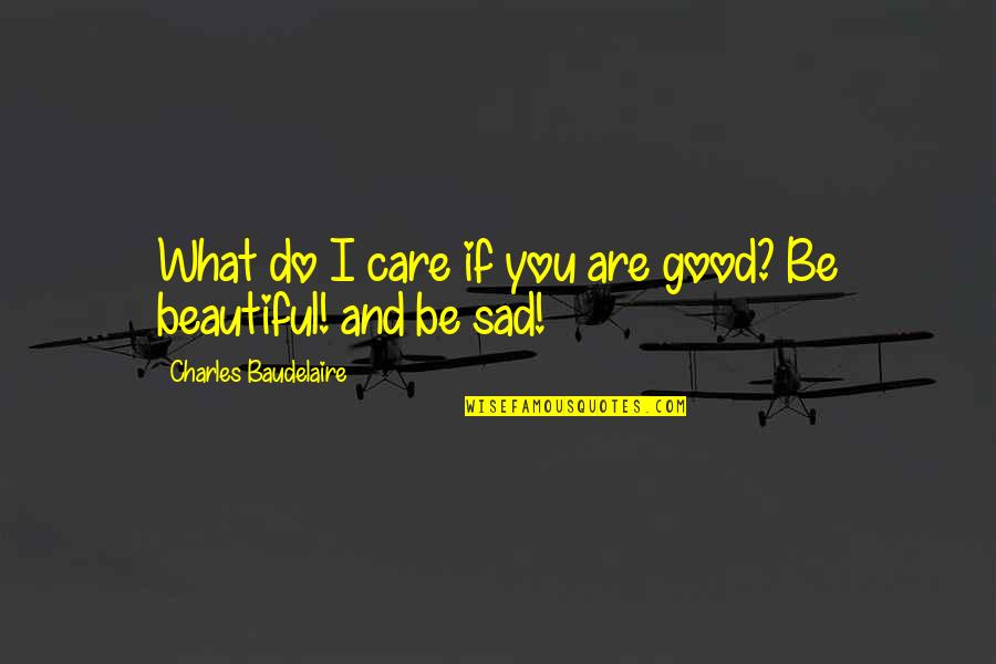 I Care Do You Quotes By Charles Baudelaire: What do I care if you are good?