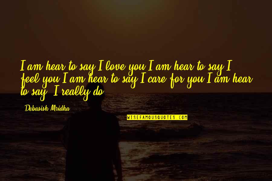 I Care Do You Quotes By Debasish Mridha: I am hear to say I love you.I