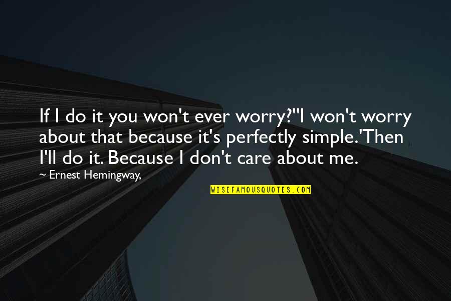 I Care Do You Quotes By Ernest Hemingway,: If I do it you won't ever worry?''I