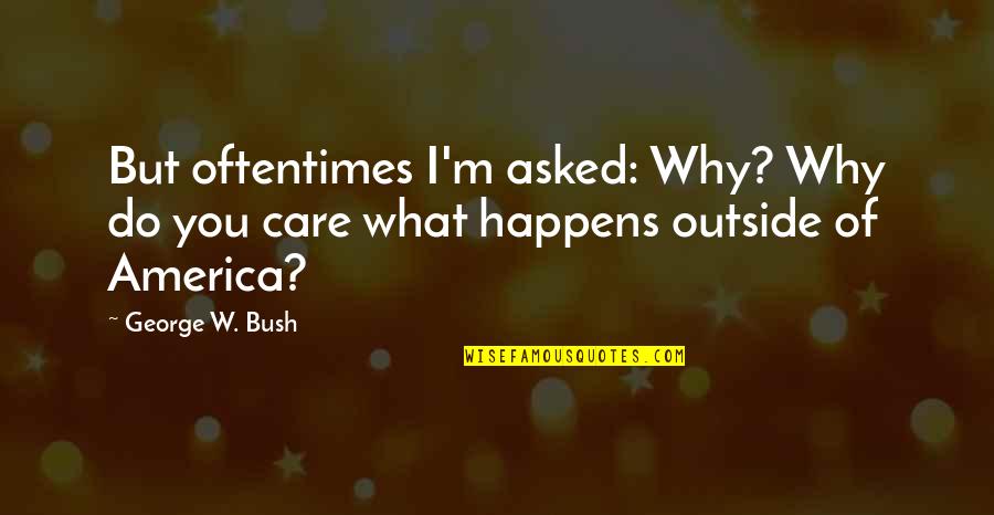 I Care Do You Quotes By George W. Bush: But oftentimes I'm asked: Why? Why do you