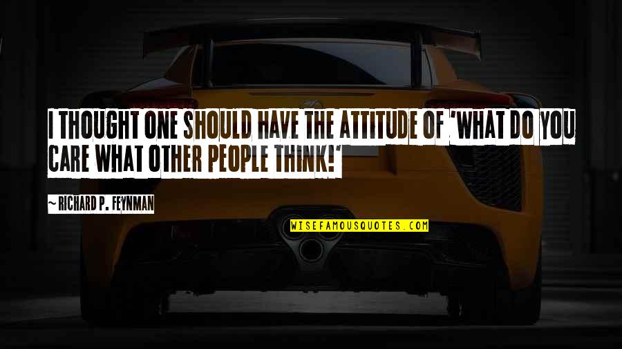 I Care Do You Quotes By Richard P. Feynman: I thought one should have the attitude of