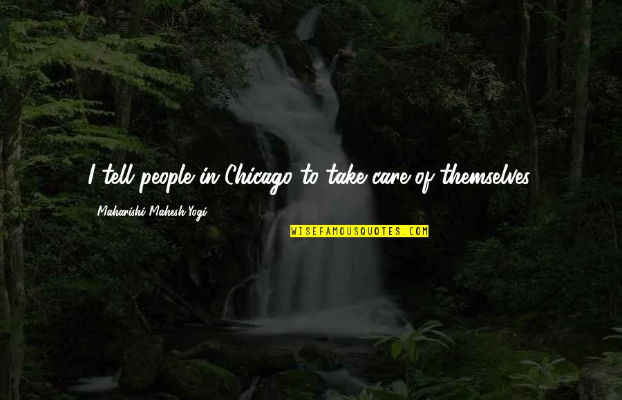I Care For U Quotes By Maharishi Mahesh Yogi: I tell people in Chicago to take care I Care For U Quotes By Maharishi Mahesh Yogi: I tell people in Chicago to take care