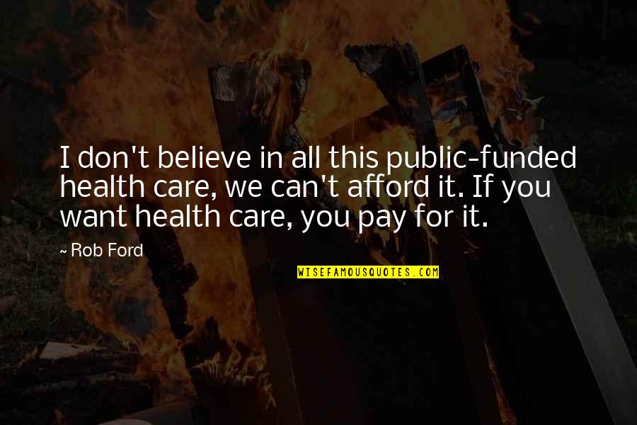I Care For You Quotes By Rob Ford: I don't believe in all this public-funded health
