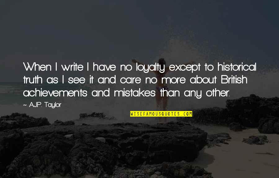 I Care More Quotes By A.J.P. Taylor: When I write I have no loyalty except