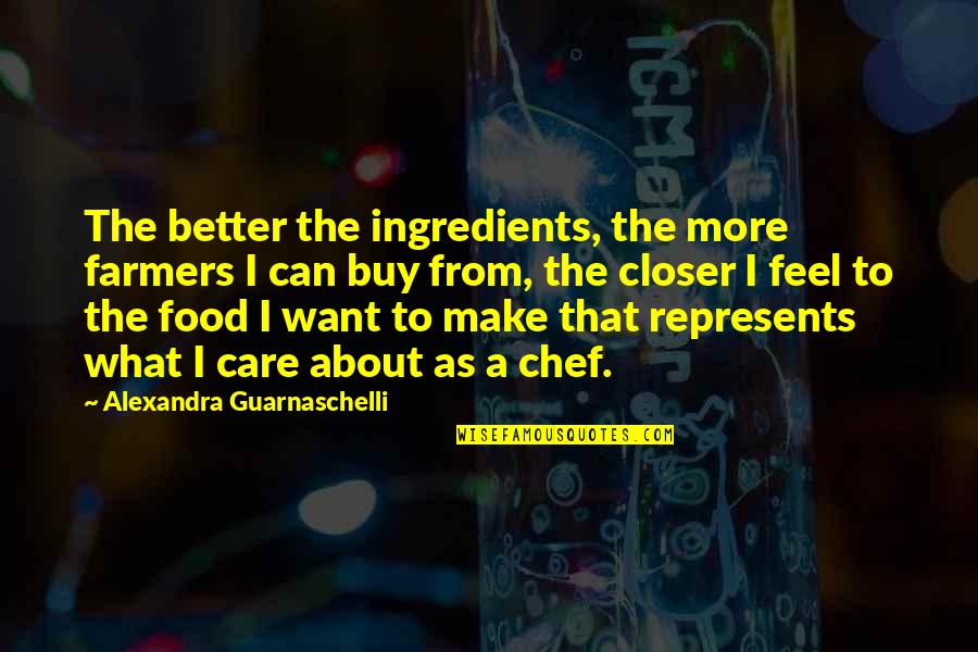 I Care More Quotes By Alexandra Guarnaschelli: The better the ingredients, the more farmers I