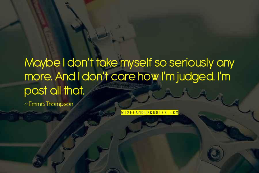 I Care More Quotes By Emma Thompson: Maybe I don't take myself so seriously any