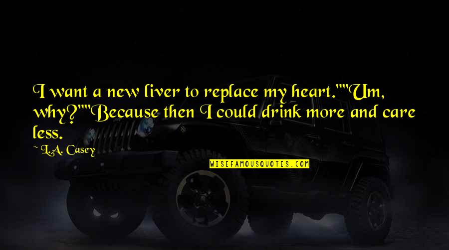 I Care More Quotes By L.A. Casey: I want a new liver to replace my