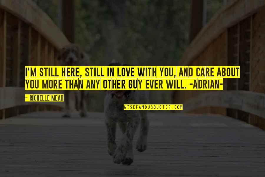 I Care More Quotes By Richelle Mead: I'm still here, still in love with you,