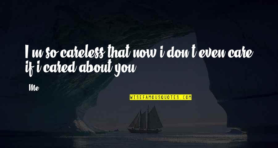 I Care Quotes By Me: I'm so careless that now i don't even