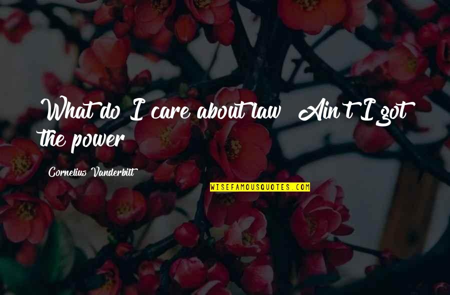 I Care So Much About You Quotes By Cornelius Vanderbilt: What do I care about law? Ain't I I Care So Much About You Quotes By Cornelius Vanderbilt: What do I care about law? Ain't I