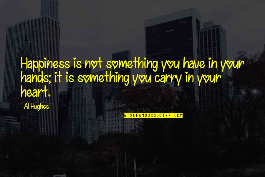 I Carry You In My Heart Quotes By Al Hughes: Happiness is not something you have in your
