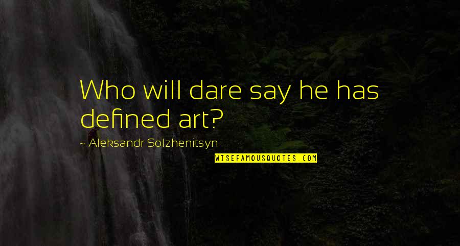 I Carry Your Heart With Me Quote Quotes By Aleksandr Solzhenitsyn: Who will dare say he has defined art? I Carry Your Heart With Me Quote Quotes By Aleksandr Solzhenitsyn: Who will dare say he has defined art?