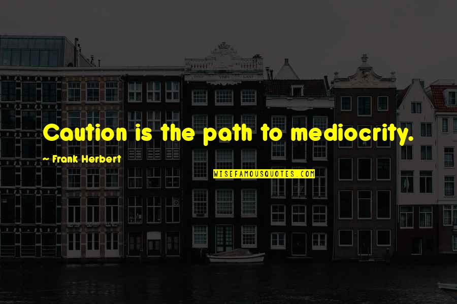 I Caution You Quotes By Frank Herbert: Caution is the path to mediocrity.
