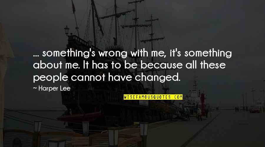 I Changed Because Of You Quotes By Harper Lee: ... something's wrong with me, it's something about