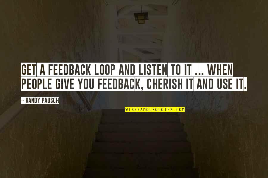 I Cherish You Quotes By Randy Pausch: Get a feedback loop and listen to it