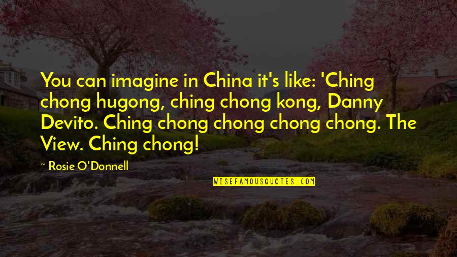 I Ching Quotes By Rosie O'Donnell: You can imagine in China it's like: 'Ching