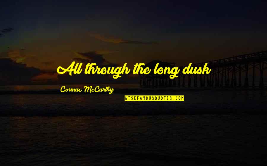 I Ching Wisdom Quotes By Cormac McCarthy: All through the long dusk