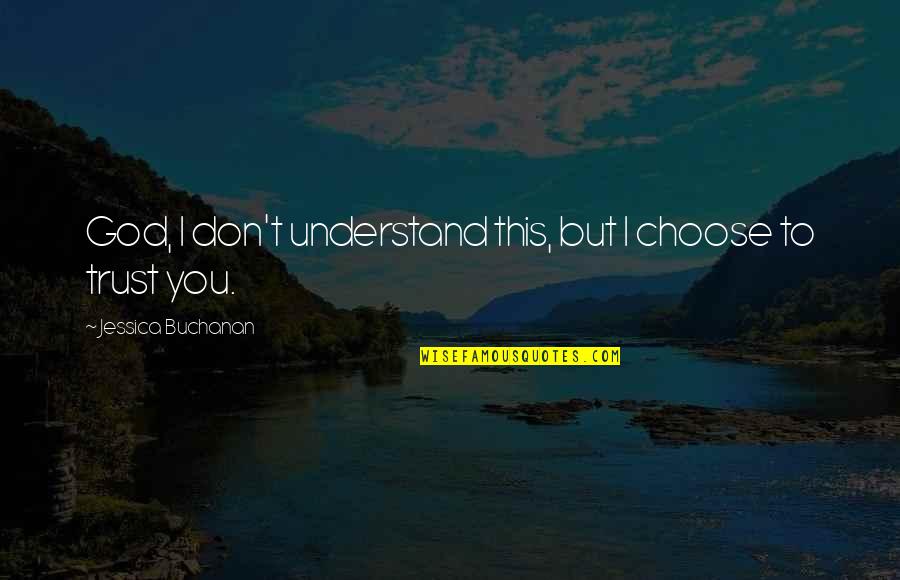 I Choose God Quotes By Jessica Buchanan: God, I don't understand this, but I choose I Choose God Quotes By Jessica Buchanan: God, I don't understand this, but I choose