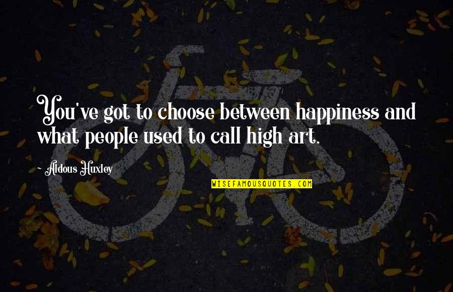 I Choose Happiness Quotes By Aldous Huxley: You've got to choose between happiness and what