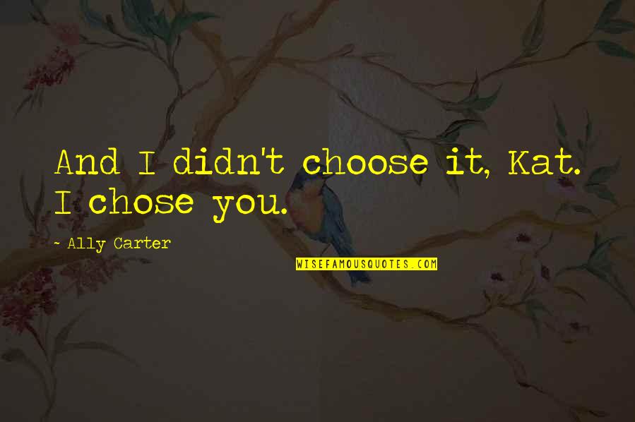 I Choose Happiness Quotes By Ally Carter: And I didn't choose it, Kat. I chose