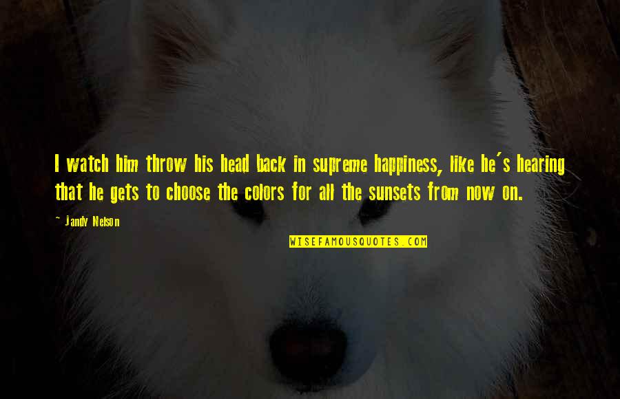 I Choose Happiness Quotes By Jandy Nelson: I watch him throw his head back in
