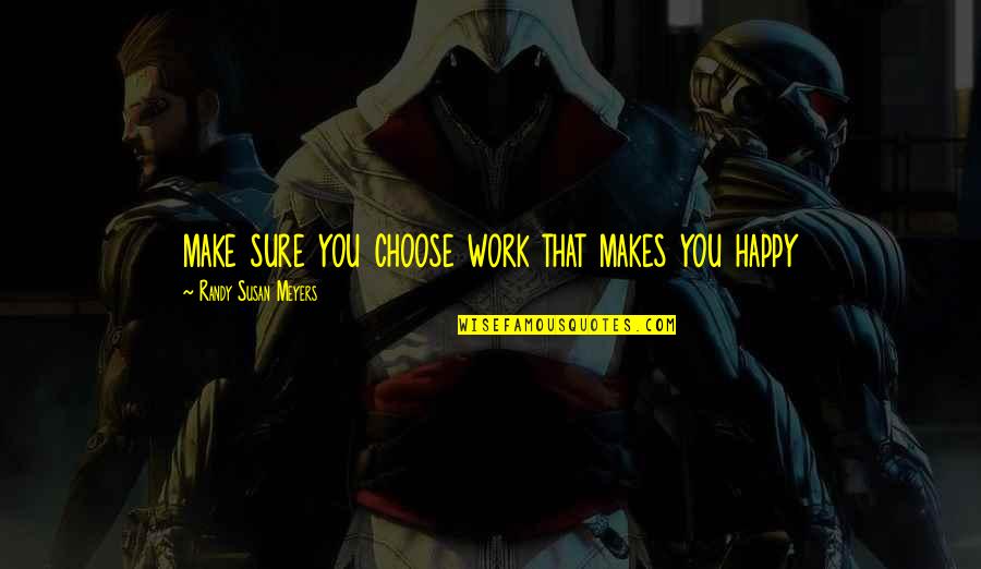 I Choose Happiness Quotes By Randy Susan Meyers: make sure you choose work that makes you