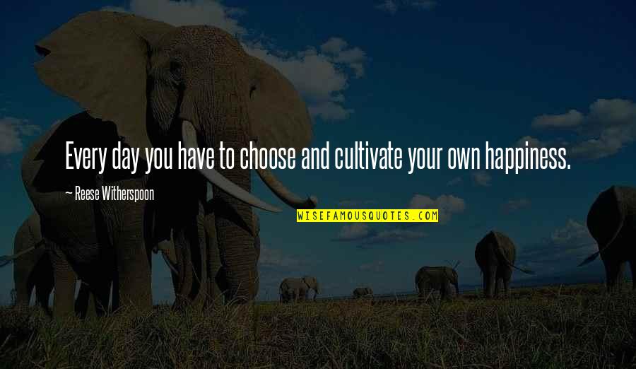 I Choose Happiness Quotes By Reese Witherspoon: Every day you have to choose and cultivate