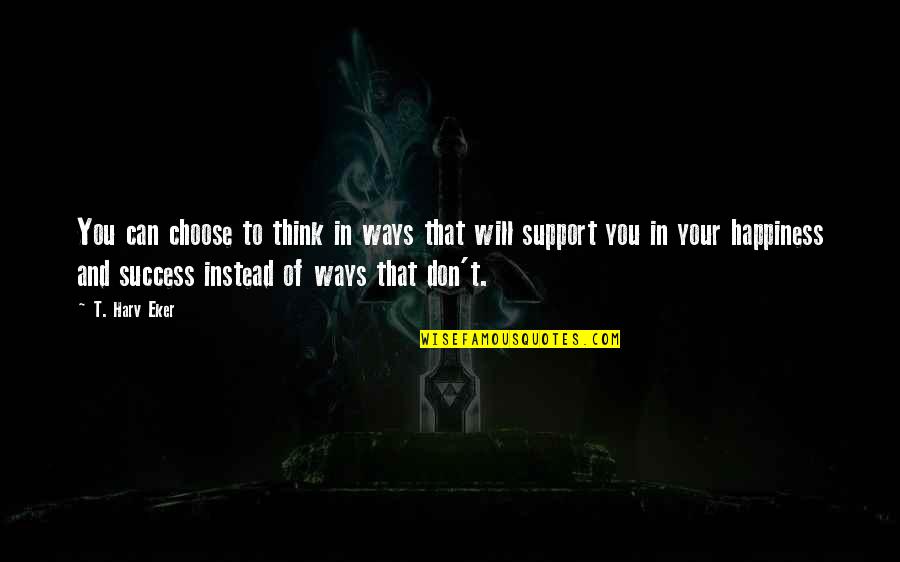 I Choose Happiness Quotes By T. Harv Eker: You can choose to think in ways that