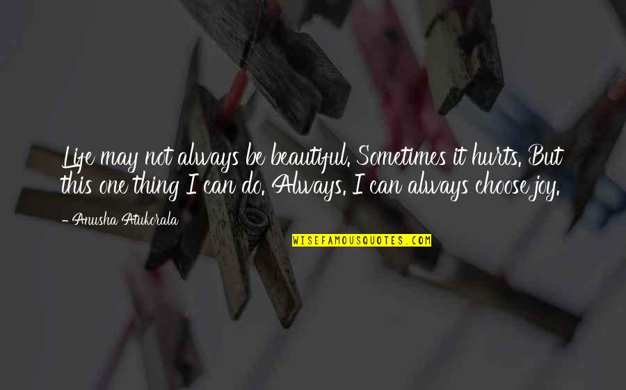 I Choose Joy Quotes By Anusha Atukorala: Life may not always be beautiful. Sometimes it