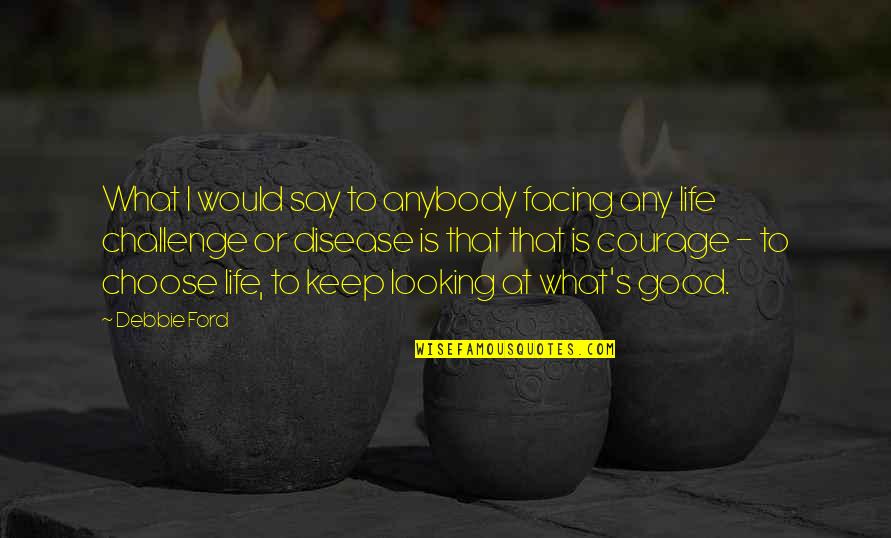 I Choose Life Quotes By Debbie Ford: What I would say to anybody facing any