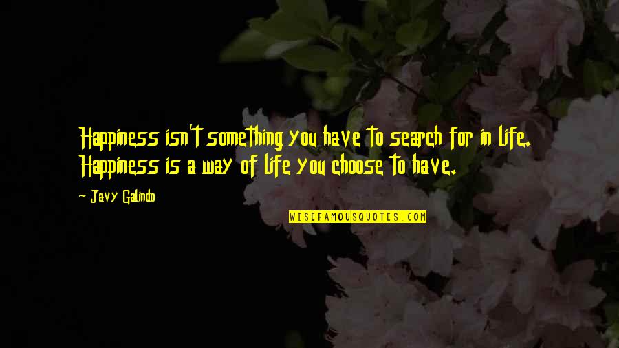 I Choose My Own Happiness Quotes By Javy Galindo: Happiness isn't something you have to search for