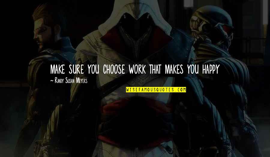 I Choose My Own Happiness Quotes By Randy Susan Meyers: make sure you choose work that makes you I Choose My Own Happiness Quotes By Randy Susan Meyers: make sure you choose work that makes you