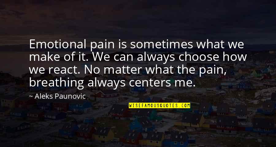 I Choose Not To React Quotes By Aleks Paunovic: Emotional pain is sometimes what we make of