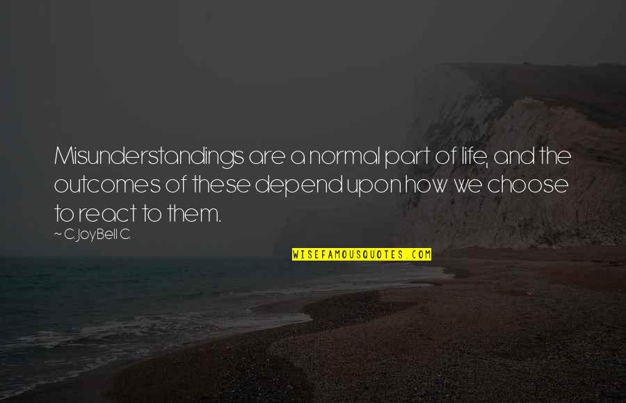 I Choose Not To React Quotes By C. JoyBell C.: Misunderstandings are a normal part of life, and