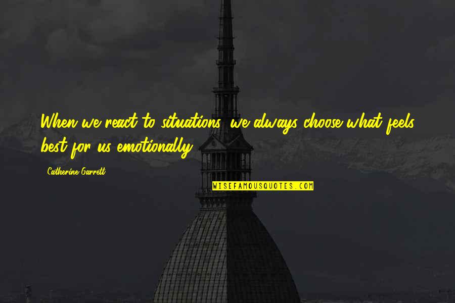 I Choose Not To React Quotes By Catherine Garrett: When we react to situations, we always choose