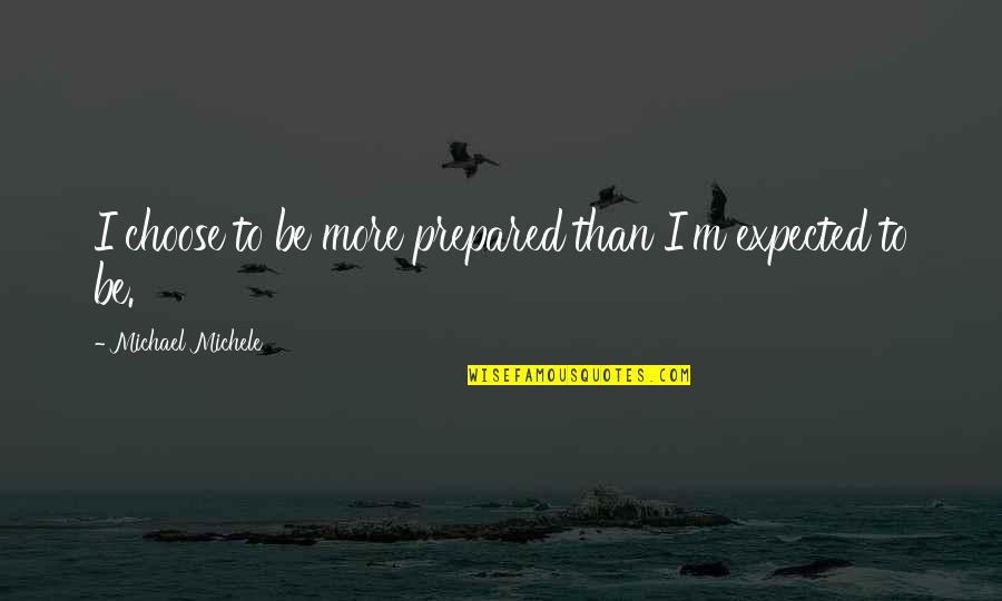 I Choose Quotes By Michael Michele: I choose to be more prepared than I'm