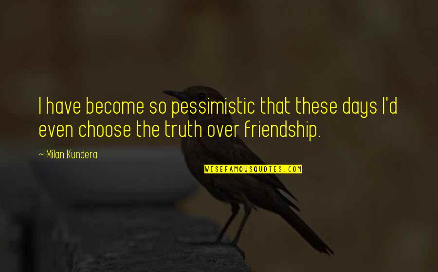 I Choose Quotes By Milan Kundera: I have become so pessimistic that these days