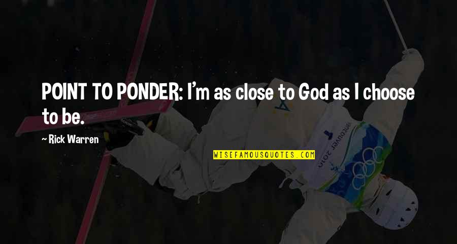 I Choose Quotes By Rick Warren: POINT TO PONDER: I'm as close to God