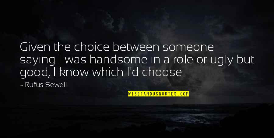 I Choose Quotes By Rufus Sewell: Given the choice between someone saying I was