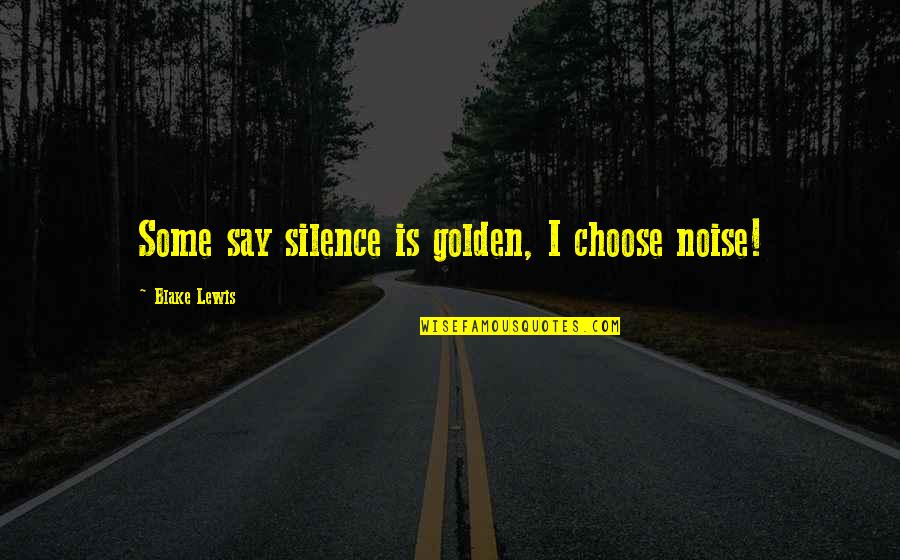 I Choose Silence Quotes By Blake Lewis: Some say silence is golden, I choose noise!