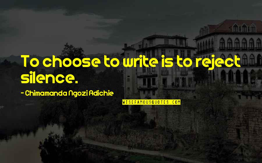 I Choose Silence Quotes By Chimamanda Ngozi Adichie: To choose to write is to reject silence.