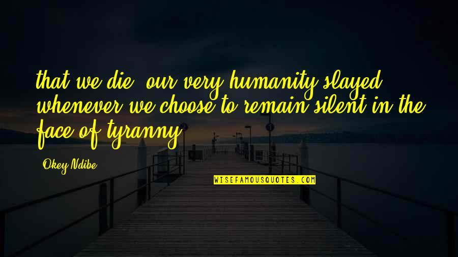 I Choose Silence Quotes By Okey Ndibe: that we die, our very humanity slayed, whenever
